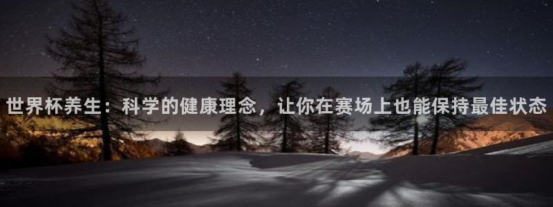 国际足联世界杯：世界杯养生：科学的健康理念，让你在赛场上也能保持最佳状态