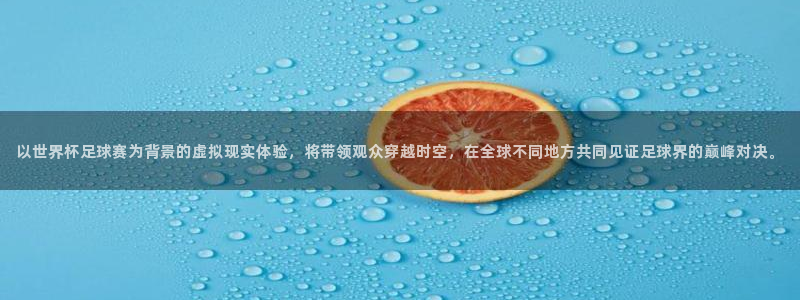 世界杯预选赛亚洲：以世界杯足球赛为背景的虚拟现实体验，将带领观众穿越时空，在全球不同地方共同见证足球界的巅峰对决。