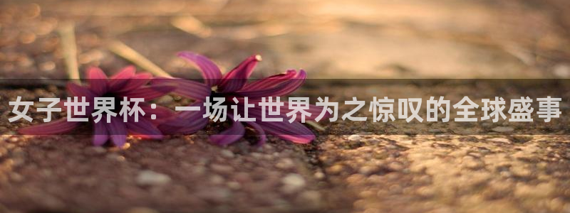 世界杯时间：女子世界杯：一场让世界为之惊叹的全球盛事