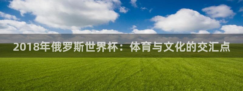 世界杯预赛赛程：2018年俄罗斯世界杯：体育与文化的交汇点