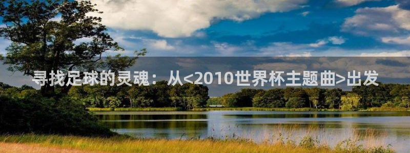2026世界杯买球：寻找足球的灵魂：从<2010世界杯主题曲>出发